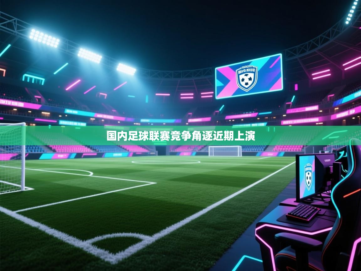 开云体育app官网下载地址-国内足球联赛竞争角逐近期上演
