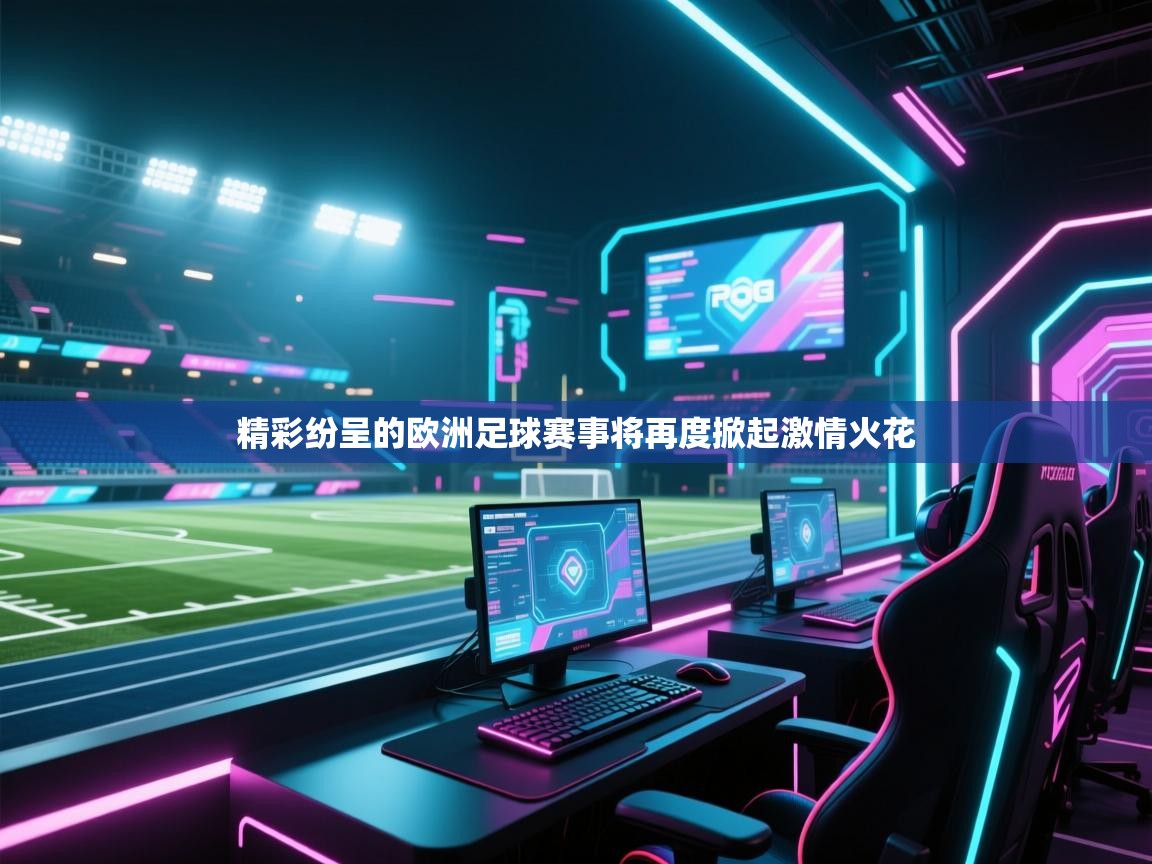开云体育在线入口-精彩纷呈的欧洲足球赛事将再度掀起激情火花