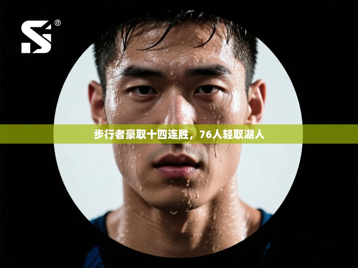 开云网页版-步行者豪取十四连胜，76人轻取湖人