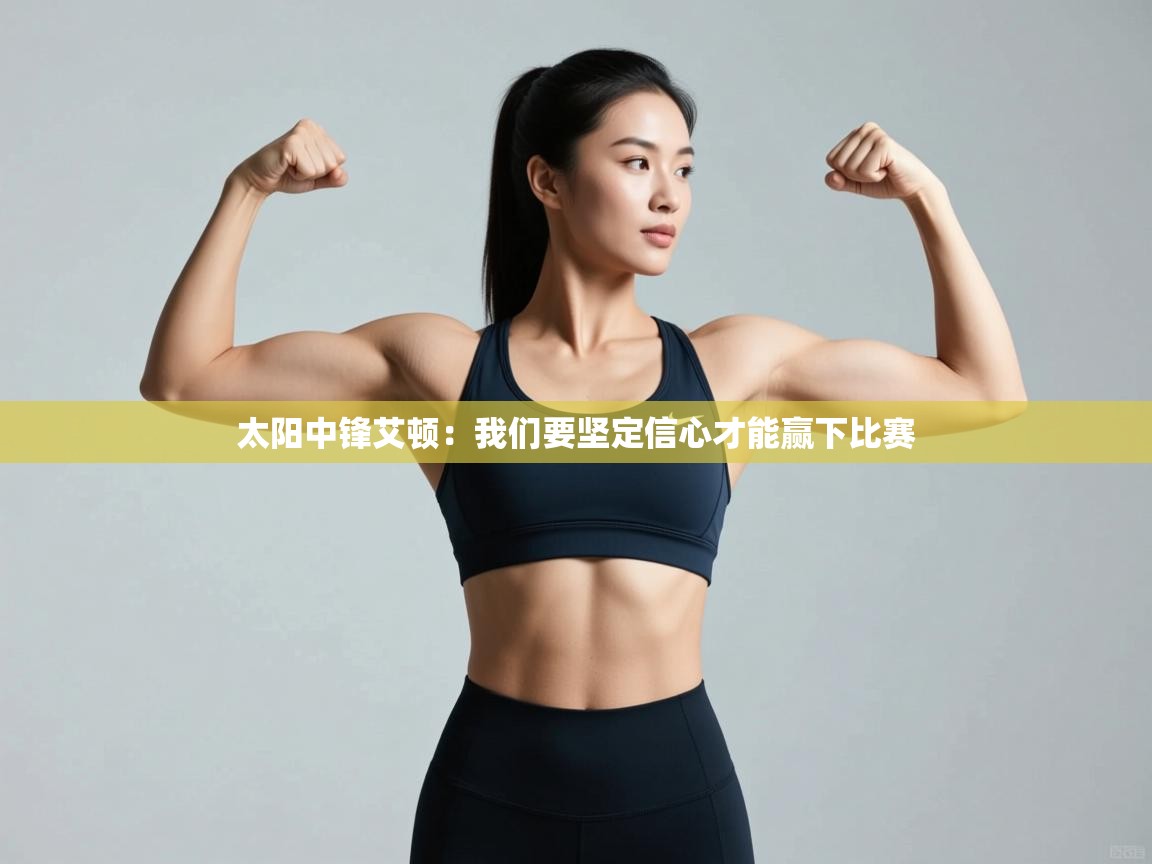 云开体育app网页版登录入口-太阳中锋艾顿：我们要坚定信心才能赢下比赛