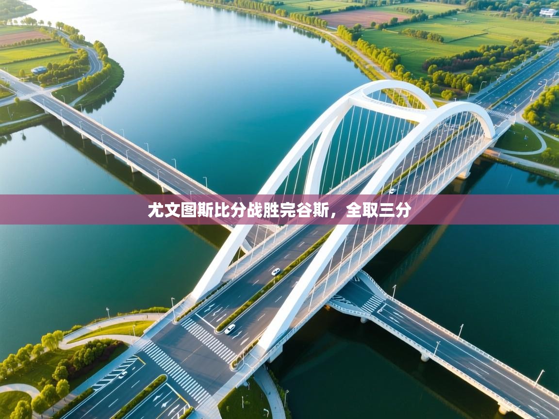 开云网页版-尤文图斯比分战胜完谷斯，全取三分