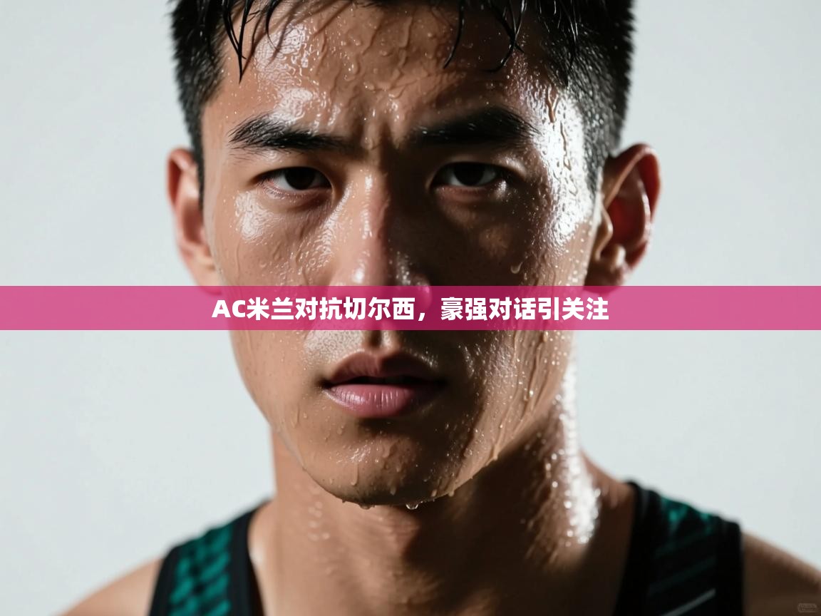 开云体育实名认证入口-AC米兰对抗切尔西,豪强对话引关注 第4张