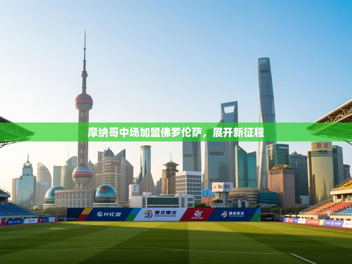 开云体育入口下载-摩纳哥中场加盟佛罗伦萨,展开新征程 第1张