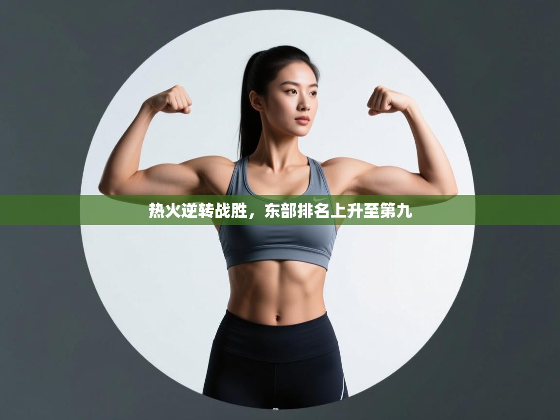 云开体育app官网入口网页版-热火逆转战胜，东部排名上升至第九  第3张