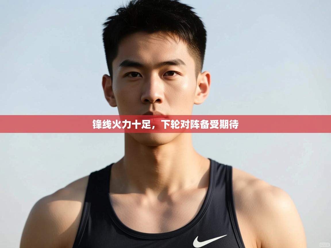 开云体育app下载入口-锋线火力十足，下轮对阵备受期待  第2张