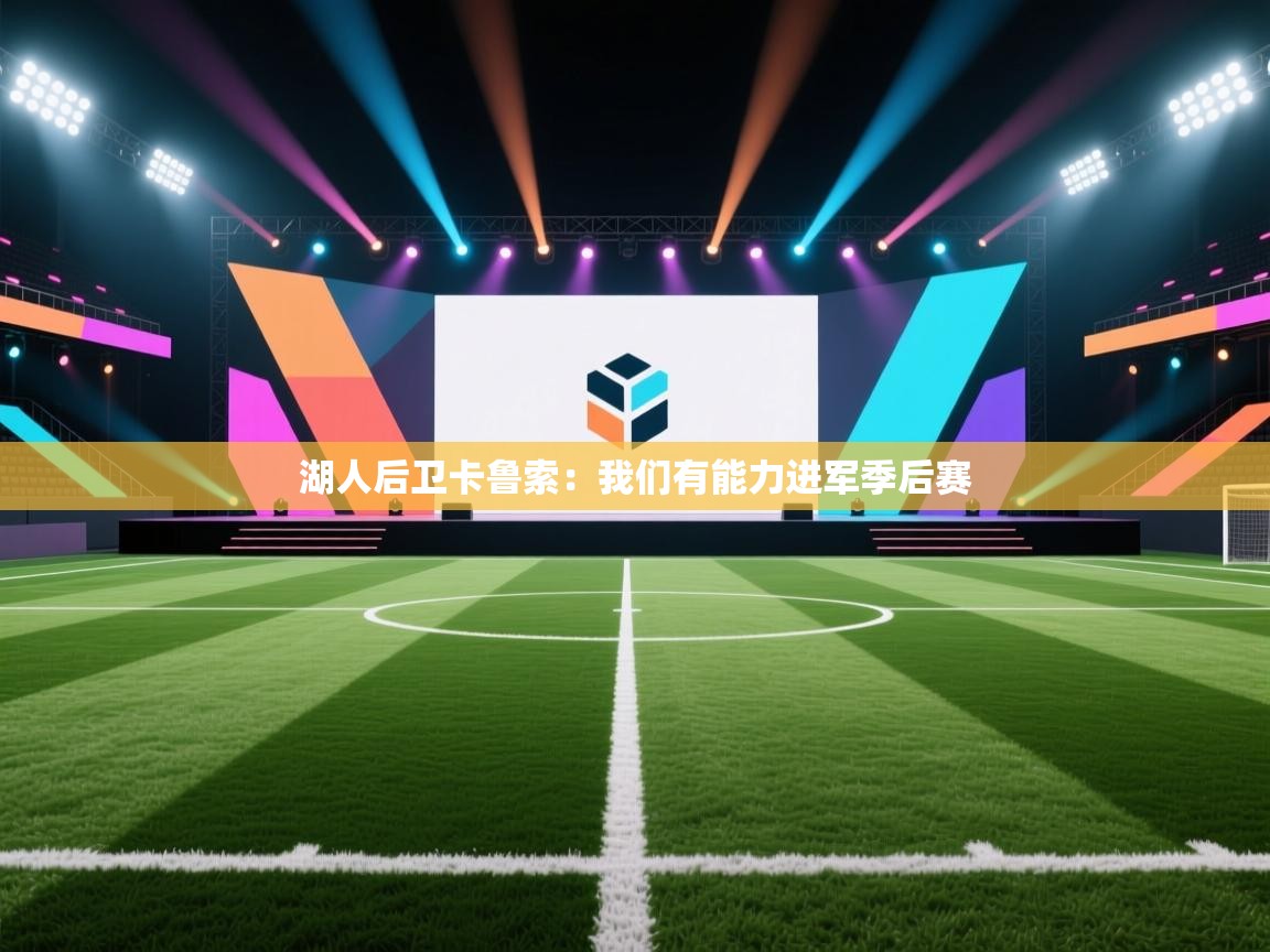 开云体育消息订阅关闭-湖人后卫卡鲁索：我们有能力进军季后赛