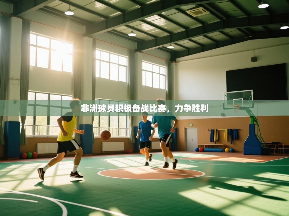 开云赛事-非洲球员积极备战比赛，力争胜利