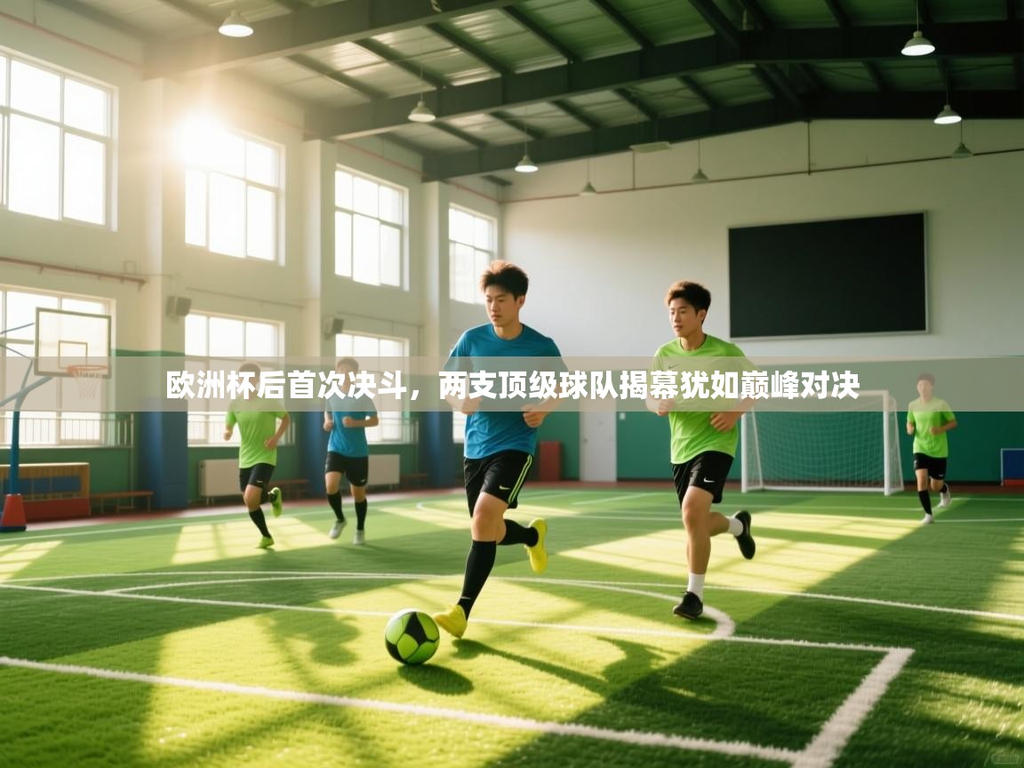 开云体育工单提交入口-欧洲杯后首次决斗，两支顶级球队揭幕犹如巅峰对决  第3张