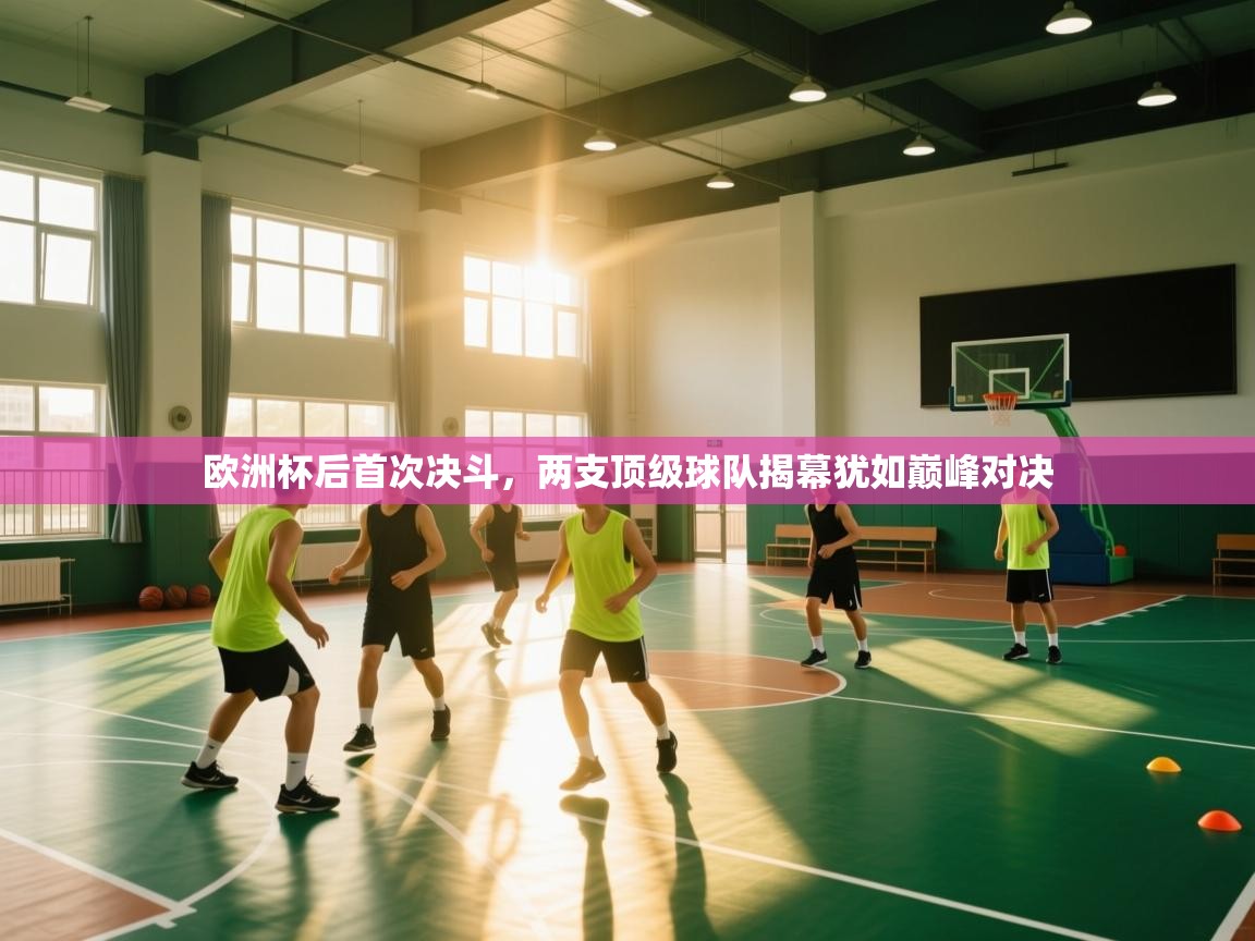 开云体育工单提交入口-欧洲杯后首次决斗，两支顶级球队揭幕犹如巅峰对决  第2张