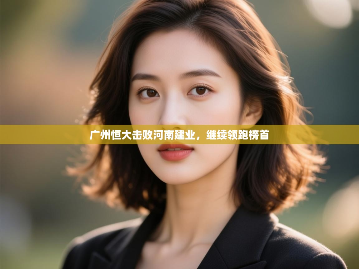 开云体育入口注册-广州恒大击败河南建业，继续领跑榜首