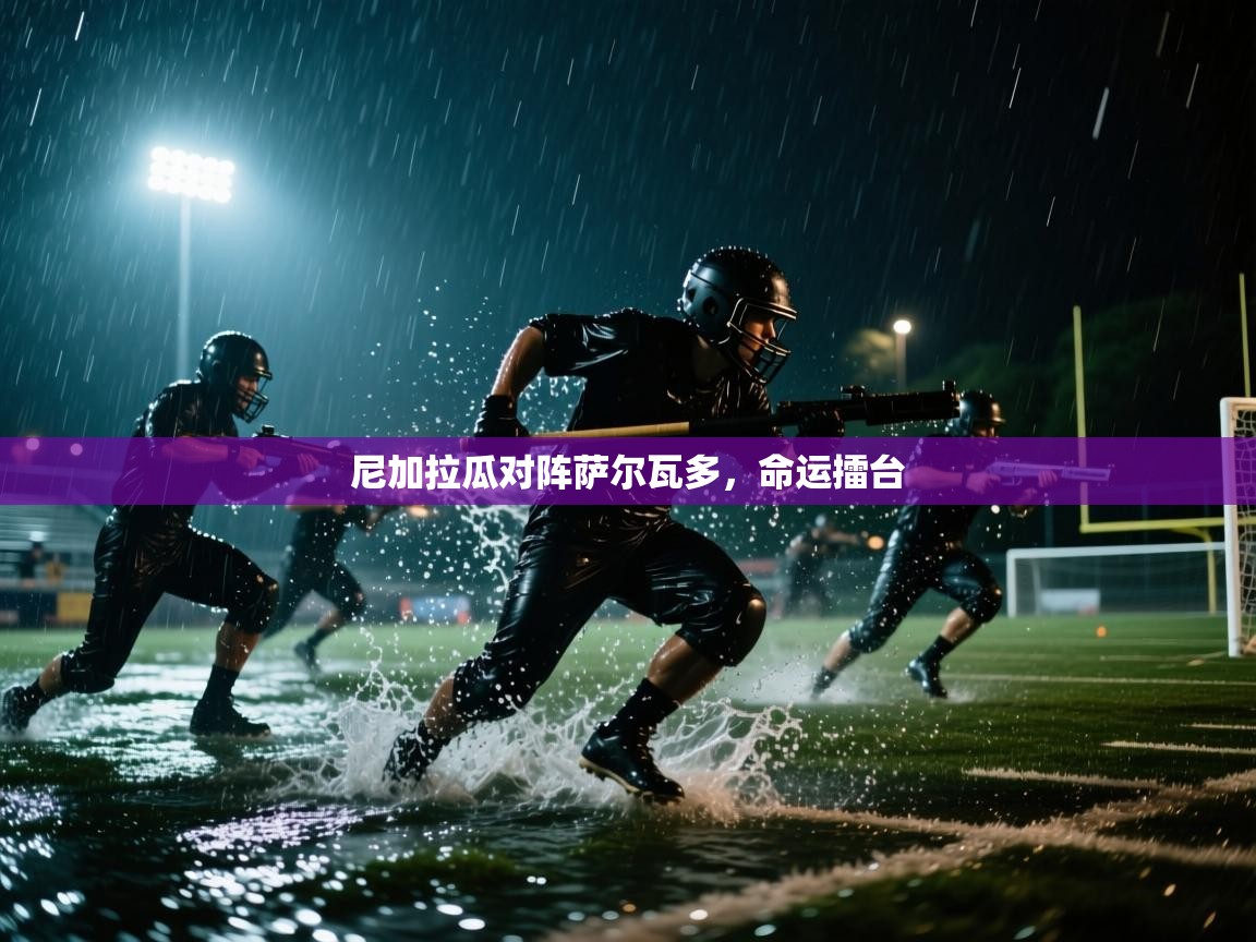 云开体育app网页版入口-尼加拉瓜对阵萨尔瓦多，命运擂台