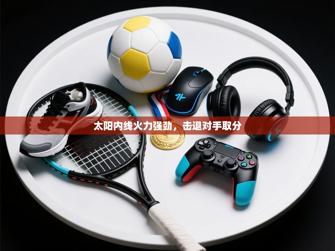 云开体育官方网站登录-太阳内线火力强劲，击退对手取分