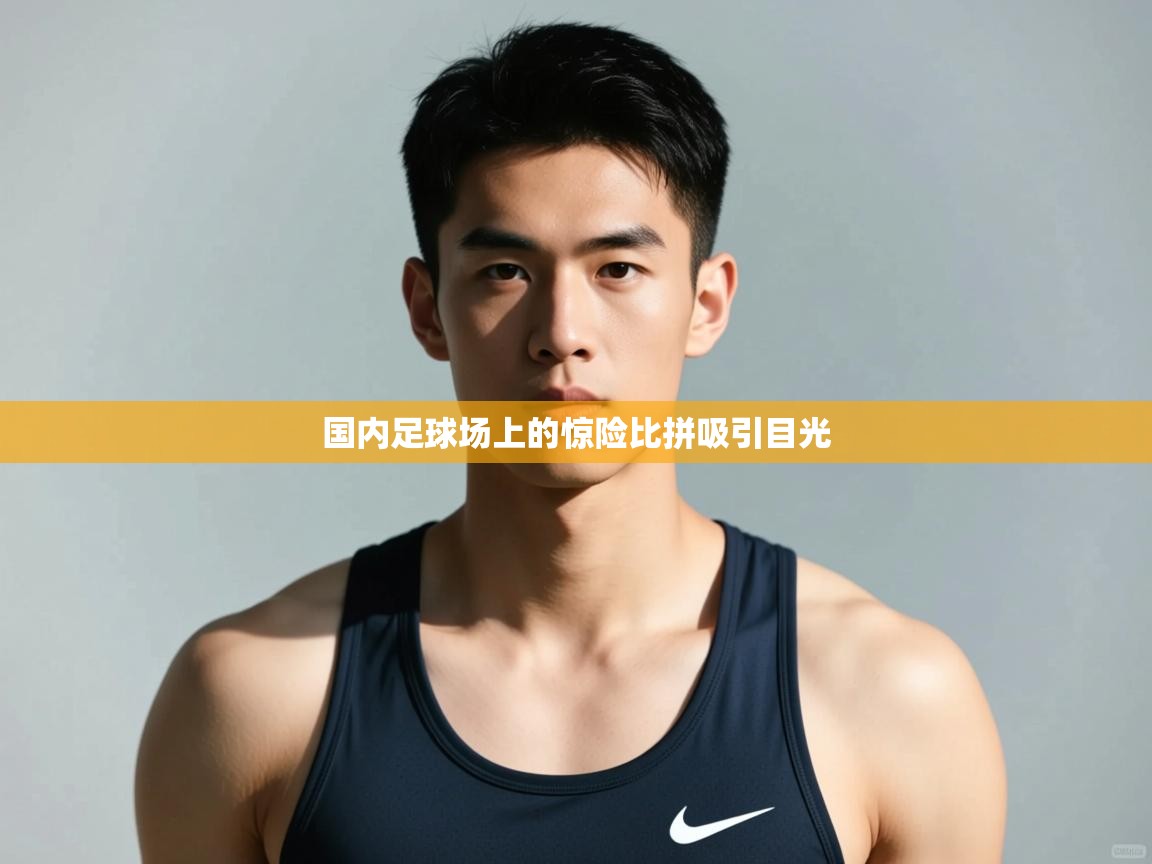 开云体育在线玩-国内足球场上的惊险比拼吸引目光