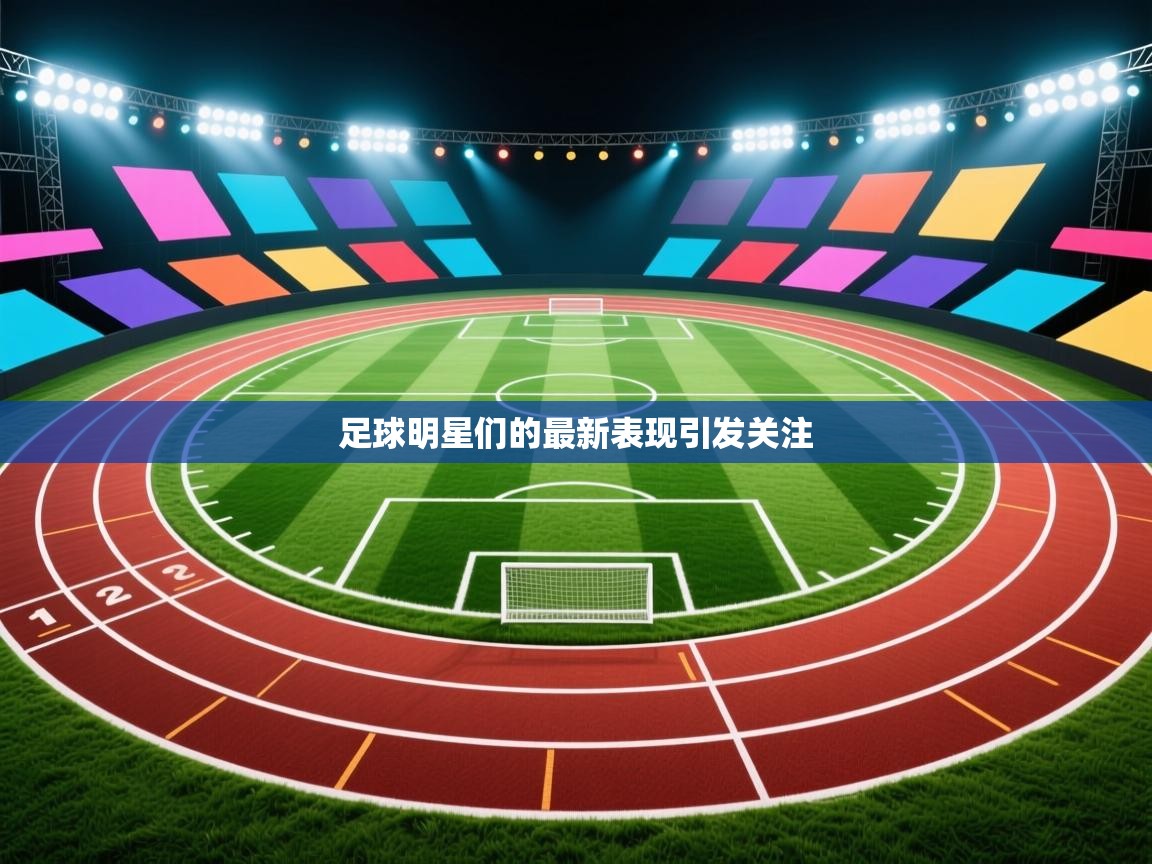 开云体育绑定手机指南-足球明星们的最新表现引发关注  第1张