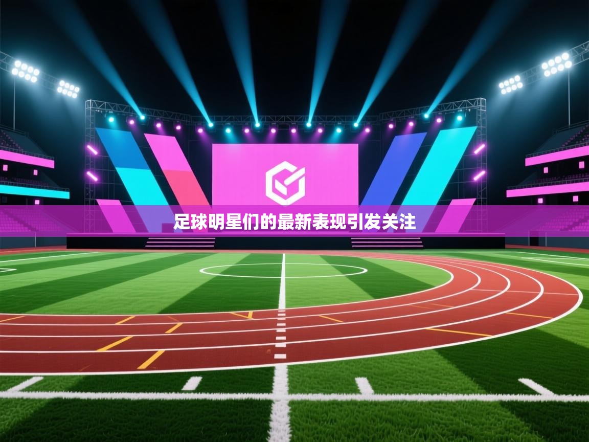 开云体育绑定手机指南-足球明星们的最新表现引发关注  第2张