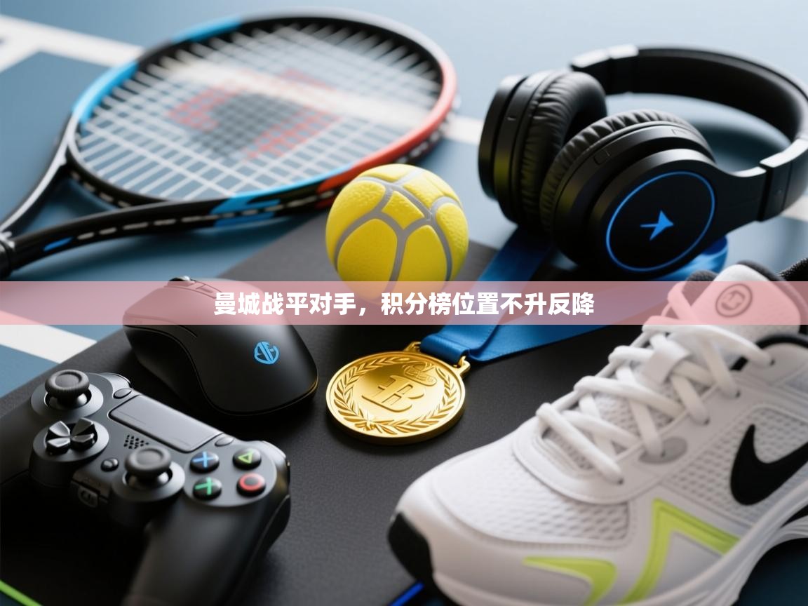 云开体育官网登录入口手机版-曼城战平对手，积分榜位置不升反降  第4张