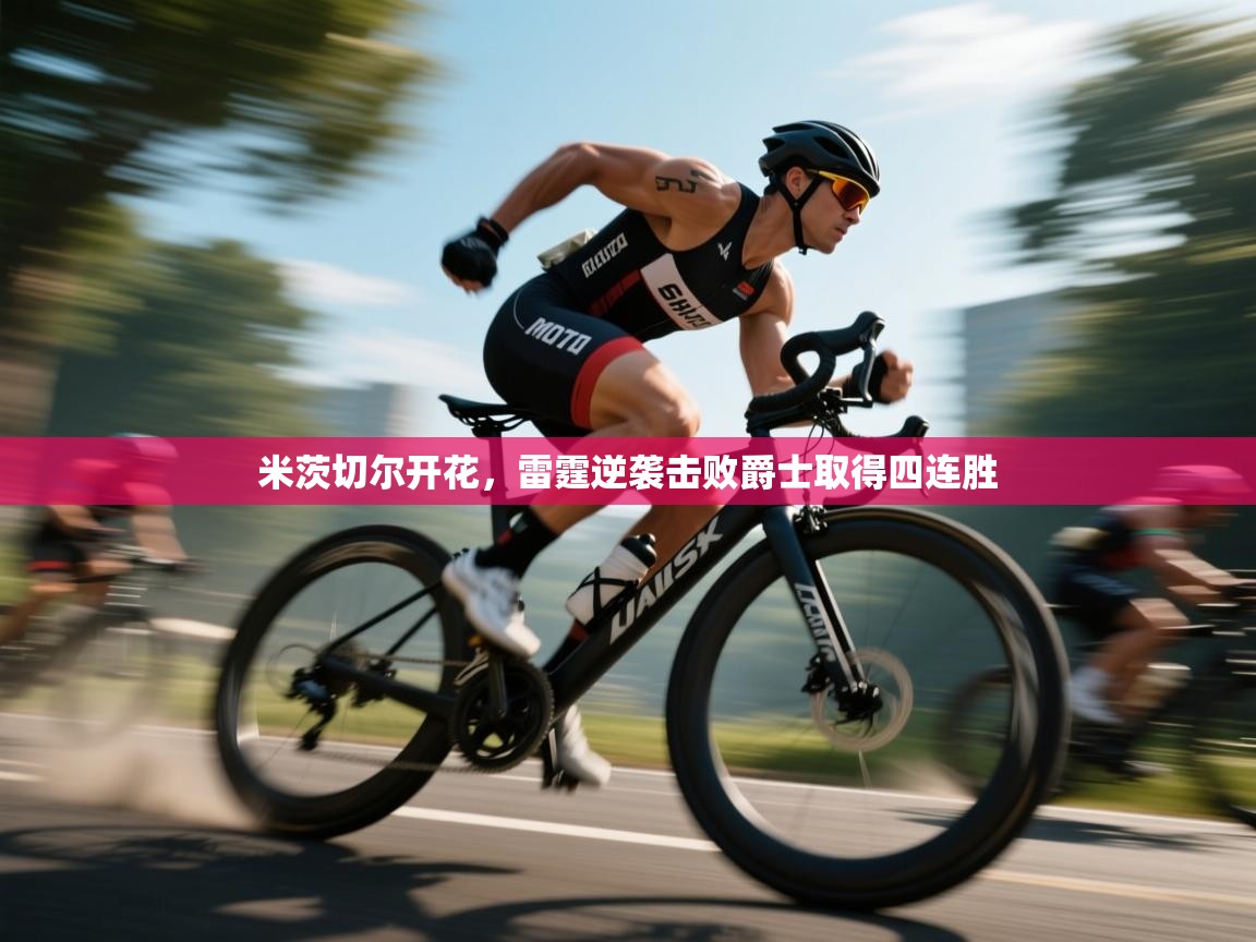 开云·体育app中国官方网站-米茨切尔开花，雷霆逆袭击败爵士取得四连胜