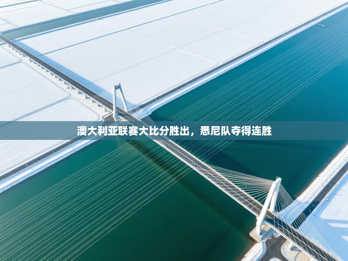 开云体育注册app-澳大利亚联赛大比分胜出，悉尼队夺得连胜