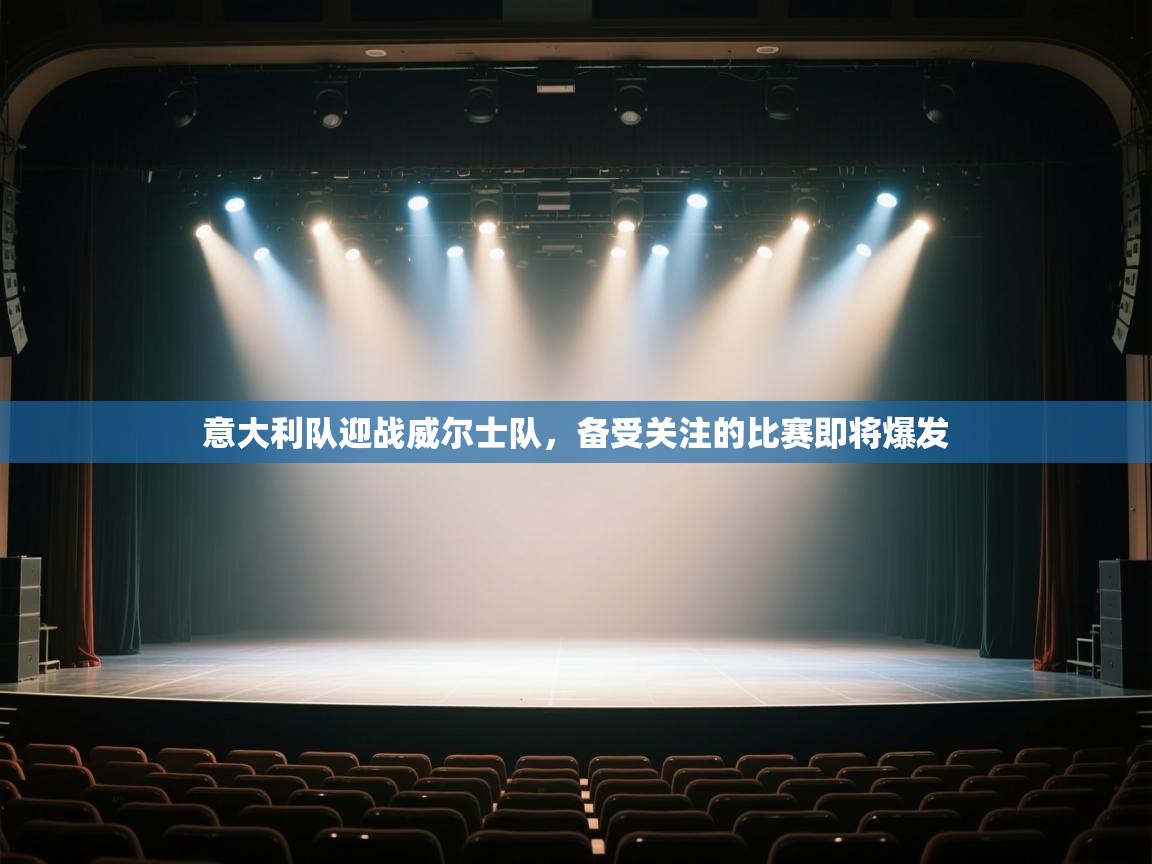 开云体育注册app-意大利队迎战威尔士队，备受关注的比赛即将爆发  第1张