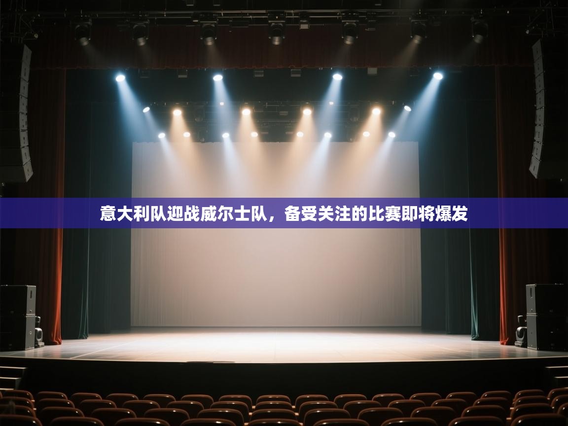 开云体育注册app-意大利队迎战威尔士队，备受关注的比赛即将爆发  第3张