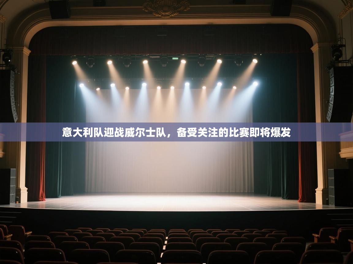 开云体育注册app-意大利队迎战威尔士队，备受关注的比赛即将爆发  第4张