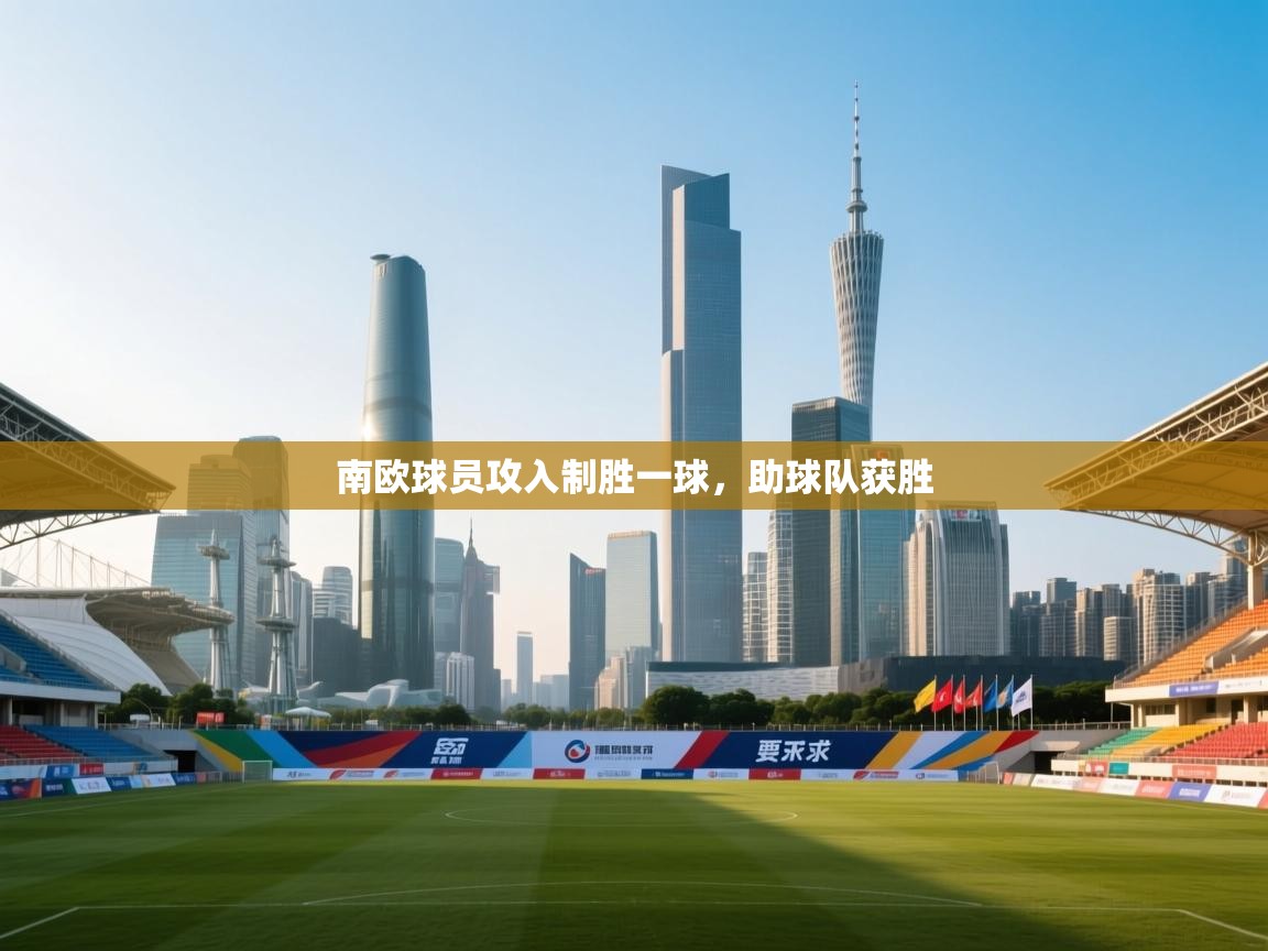 开云体育版本更新日志2025-南欧球员攻入制胜一球，助球队获胜