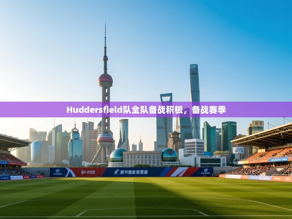 开云体育app下载入口-Huddersfield队全队备战积极，备战赛季