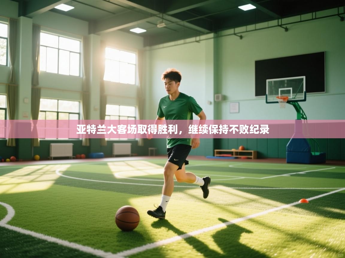 开云体育网络异常修复-亚特兰大客场取得胜利，继续保持不败纪录  第1张