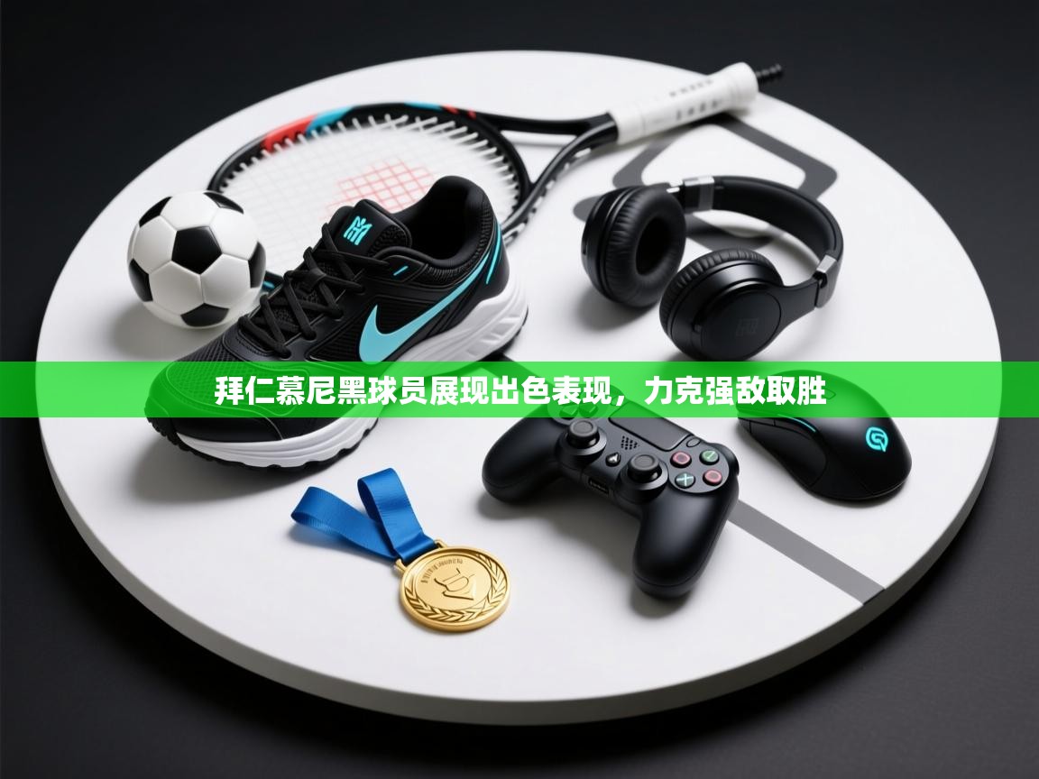 开云体育app登录入口-拜仁慕尼黑球员展现出色表现，力克强敌取胜  第3张