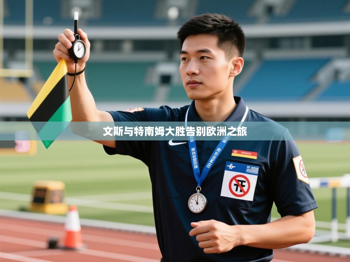 开云体育在线登录-文斯与特南姆大胜告别欧洲之旅