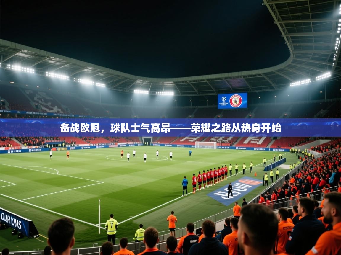 开云数据-备战欧冠，球队士气高昂——荣耀之路从热身开始  第2张