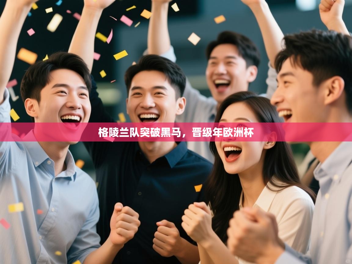 开云体育极速下载镜像-格陵兰队突破黑马，晋级年欧洲杯  第2张