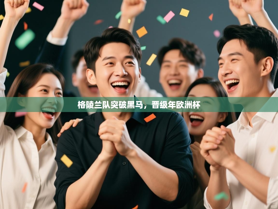 开云体育极速下载镜像-格陵兰队突破黑马，晋级年欧洲杯  第3张