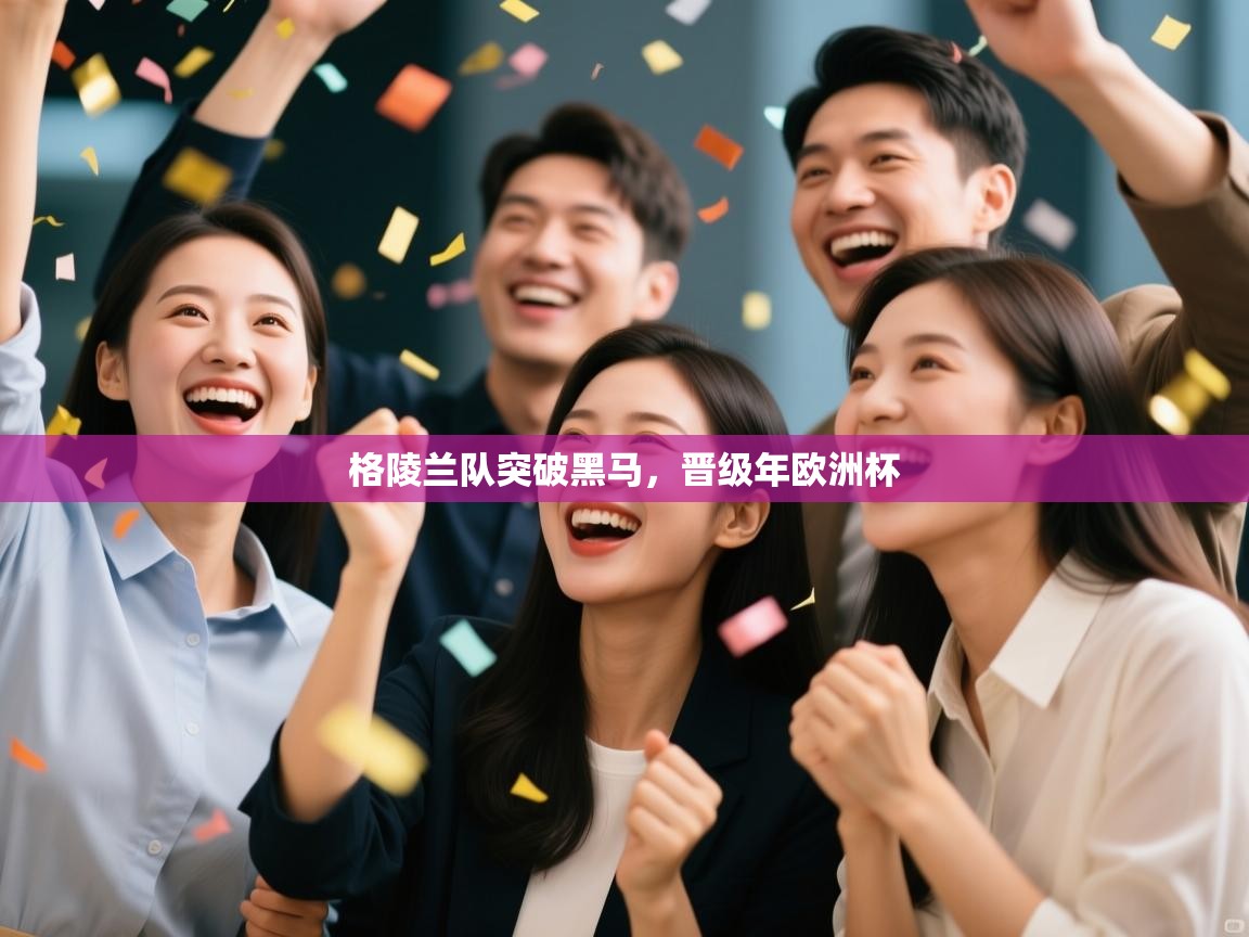 开云体育极速下载镜像-格陵兰队突破黑马，晋级年欧洲杯  第4张