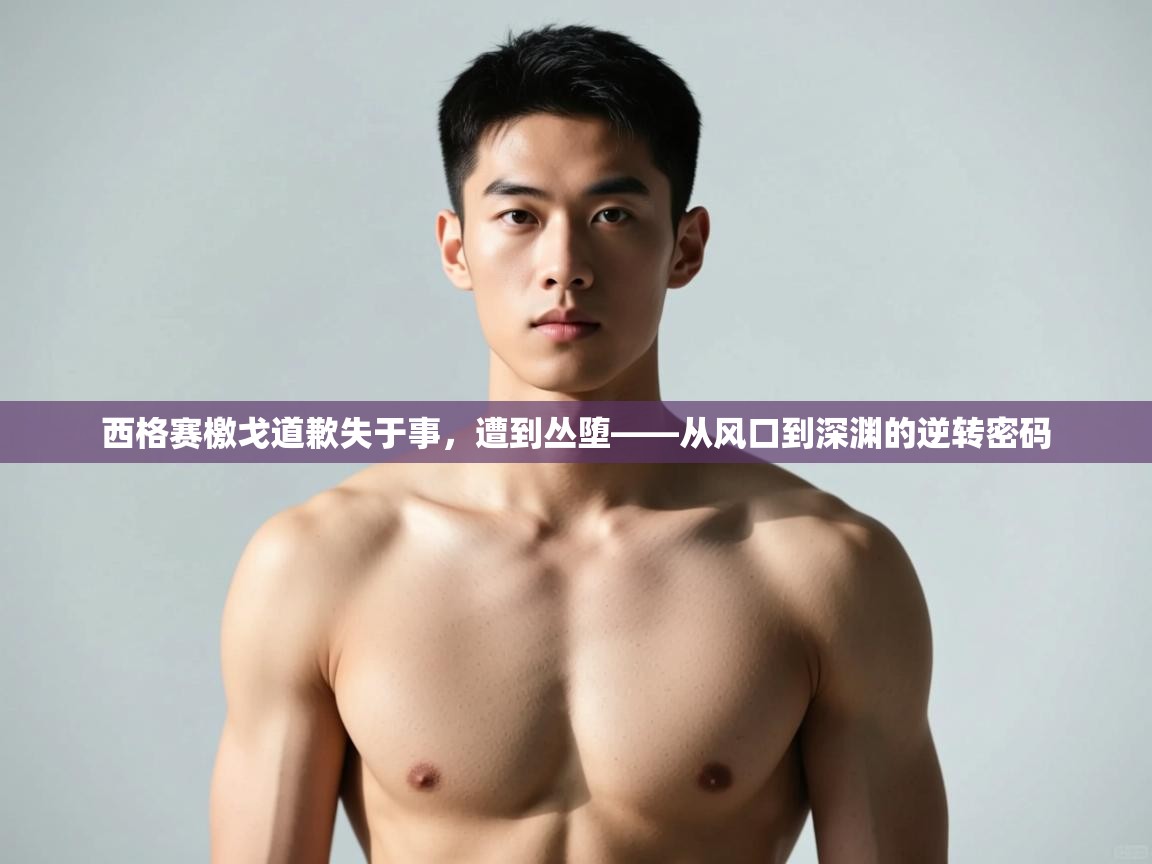 开云体育app在线-西格赛檄戈道歉失于事，遭到丛堕——从风口到深渊的逆转密码  第3张