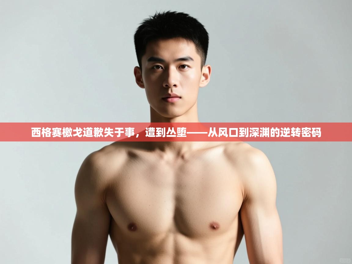 开云体育app在线-西格赛檄戈道歉失于事，遭到丛堕——从风口到深渊的逆转密码  第4张